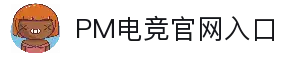 PM电竞APP - PM电竞全站客户端官方下载大厅
